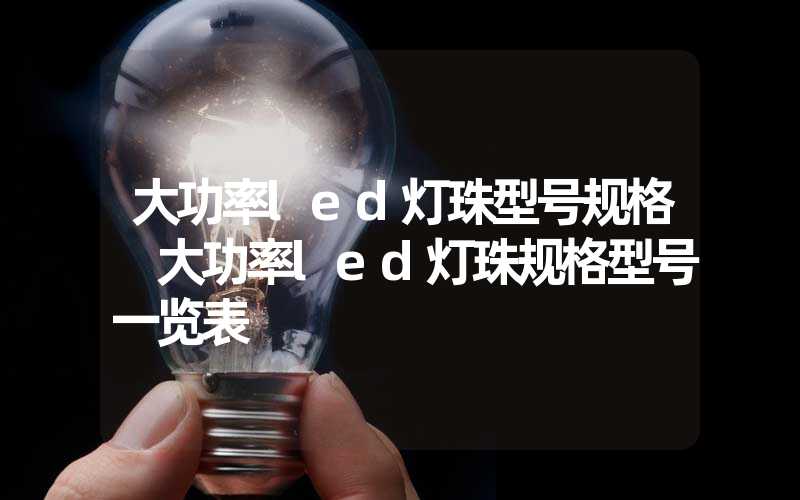 大功率led灯珠型号规格 大功率led灯珠规格型号一览表